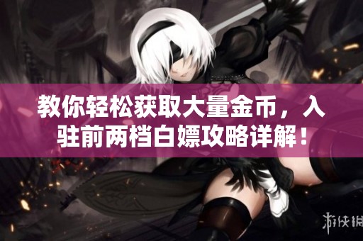教你轻松获取大量金币，入驻前两档白嫖攻略详解！
