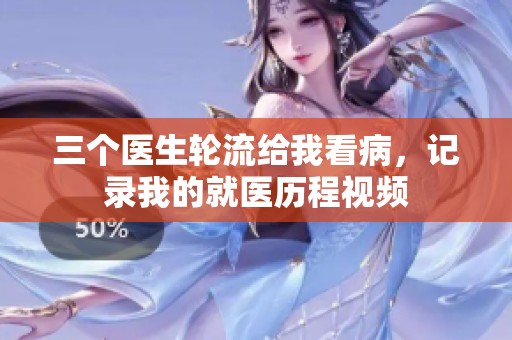 三个医生轮流给我看病，记录我的就医历程视频