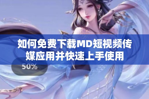 如何免费下载MD短视频传媒应用并快速上手使用