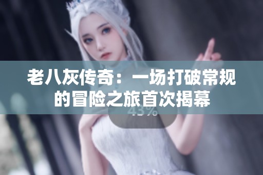 老八灰传奇：一场打破常规的冒险之旅首次揭幕