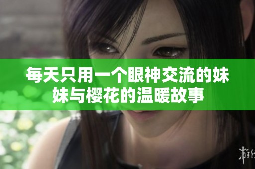 每天只用一个眼神交流的妹妹与樱花的温暖故事