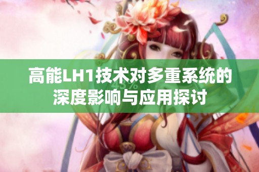高能LH1技术对多重系统的深度影响与应用探讨