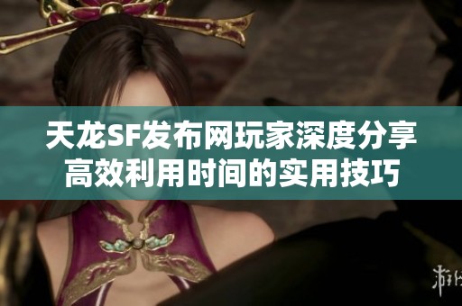 天龙SF发布网玩家深度分享高效利用时间的实用技巧
