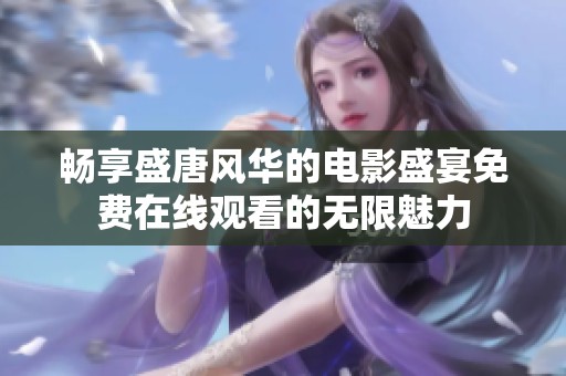 畅享盛唐风华的电影盛宴免费在线观看的无限魅力