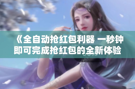 《全自动抢红包利器 一秒钟即可完成抢红包的全新体验》