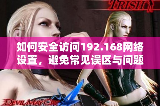 如何安全访问192.168网络设置，避免常见误区与问题