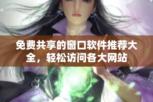 免费共享的窗口软件推荐大全，轻松访问各大网站