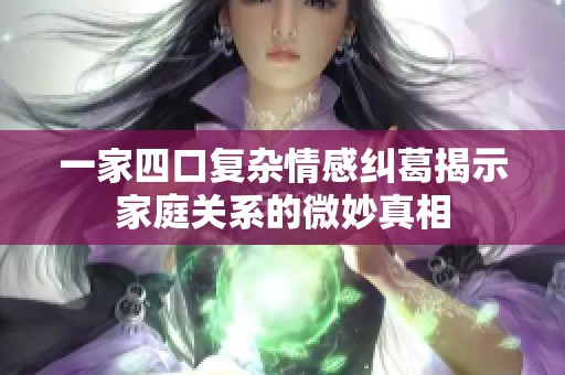 一家四口复杂情感纠葛揭示家庭关系的微妙真相