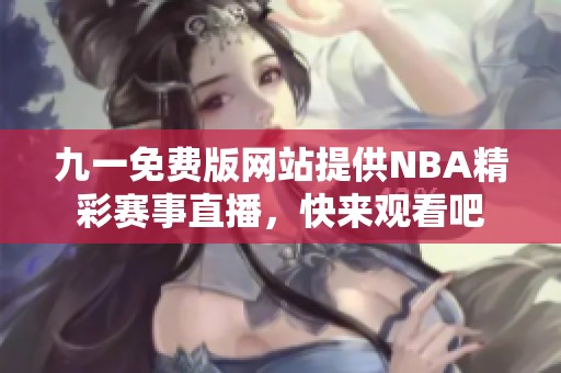 九一免费版网站提供NBA精彩赛事直播，快来观看吧
