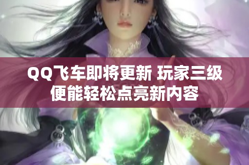 QQ飞车即将更新 玩家三级便能轻松点亮新内容