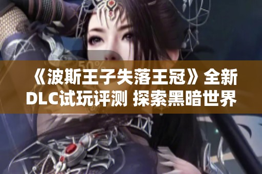 《波斯王子失落王冠》全新DLC试玩评测 探索黑暗世界的新篇章
