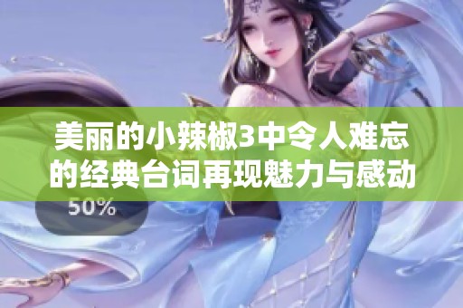 美丽的小辣椒3中令人难忘的经典台词再现魅力与感动