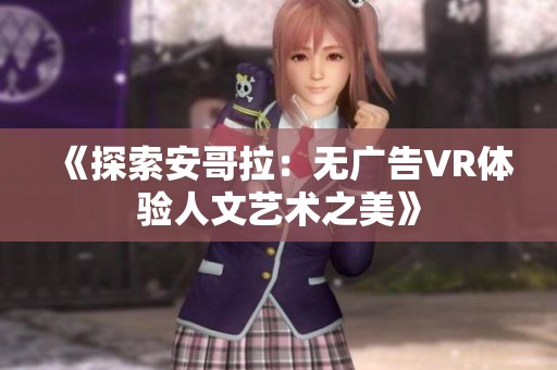 《探索安哥拉：无广告VR体验人文艺术之美》