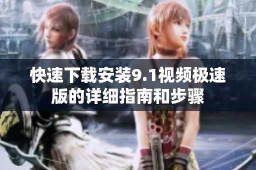 快速下载安装9.1视频极速版的详细指南和步骤