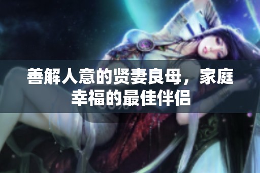 善解人意的贤妻良母，家庭幸福的最佳伴侣