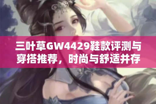 三叶草GW4429鞋款评测与穿搭推荐，时尚与舒适并存