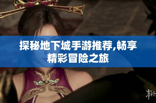 探秘地下城手游推荐,畅享精彩冒险之旅