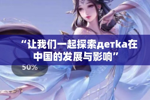 “让我们一起探索детka在中国的发展与影响”