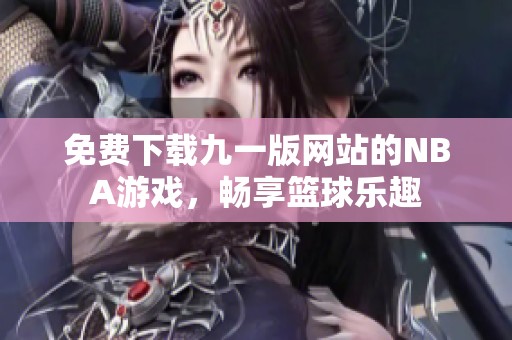 免费下载九一版网站的NBA游戏，畅享篮球乐趣