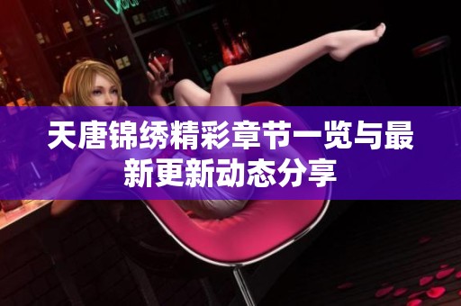 天唐锦绣精彩章节一览与最新更新动态分享