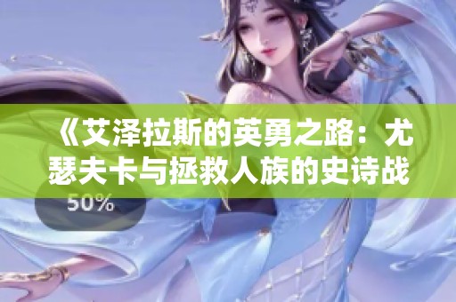 《艾泽拉斯的英勇之路：尤瑟夫卡与拯救人族的史诗战役》