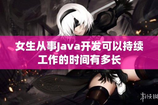 女生从事Java开发可以持续工作的时间有多长