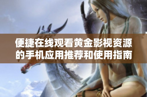 便捷在线观看黄金影视资源的手机应用推荐和使用指南