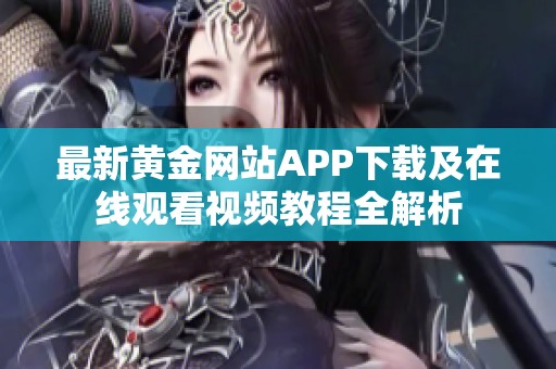 最新黄金网站APP下载及在线观看视频教程全解析