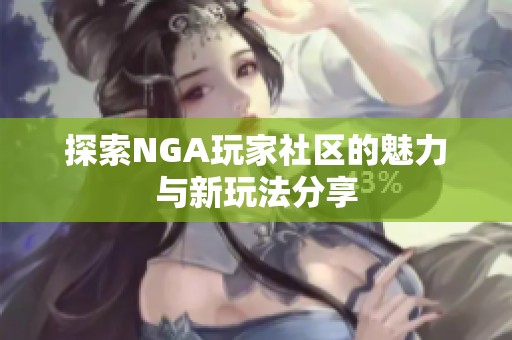 探索NGA玩家社区的魅力与新玩法分享