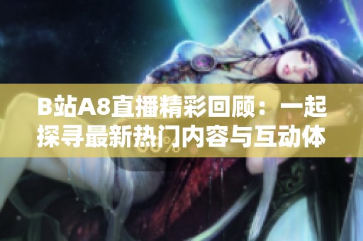 B站A8直播精彩回顾：一起探寻最新热门内容与互动体验