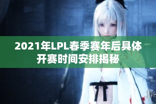 2021年LPL春季赛年后具体开赛时间安排揭秘