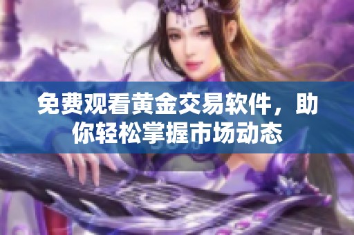 免费观看黄金交易软件，助你轻松掌握市场动态