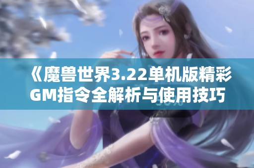 《魔兽世界3.22单机版精彩GM指令全解析与使用技巧》