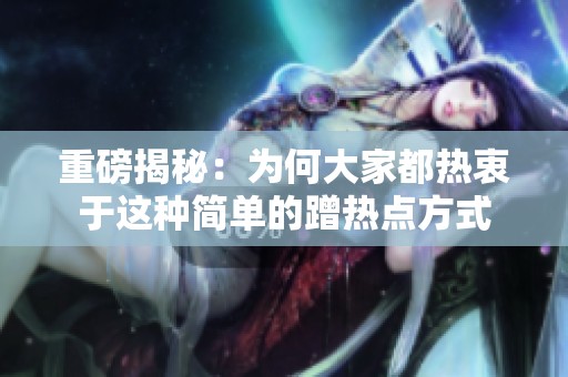 重磅揭秘：为何大家都热衷于这种简单的蹭热点方式