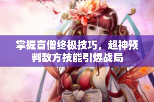 掌握盲僧终极技巧，超神预判敌方技能引爆战局