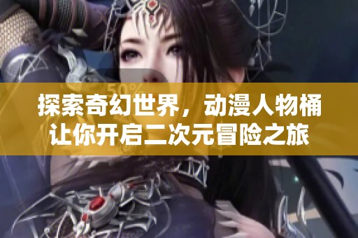 探索奇幻世界，动漫人物桶让你开启二次元冒险之旅