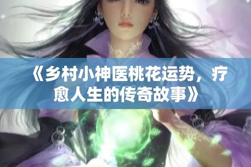 《乡村小神医桃花运势，疗愈人生的传奇故事》