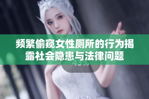 频繁偷窥女性厕所的行为揭露社会隐患与法律问题