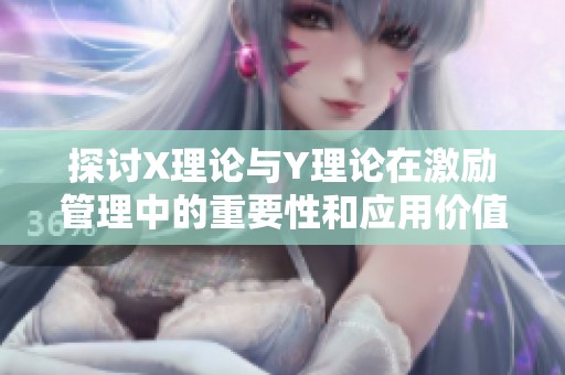 探讨X理论与Y理论在激励管理中的重要性和应用价值