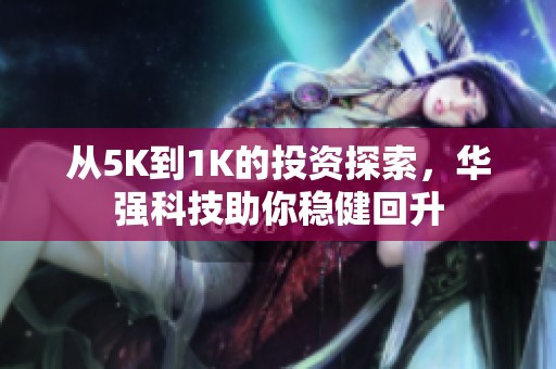 从5K到1K的投资探索，华强科技助你稳健回升