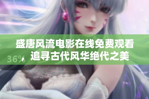 盛唐风流电影在线免费观看，追寻古代风华绝代之美