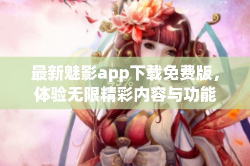 最新魅影app下载免费版，体验无限精彩内容与功能