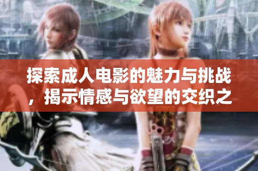 探索成人电影的魅力与挑战，揭示情感与欲望的交织之旅