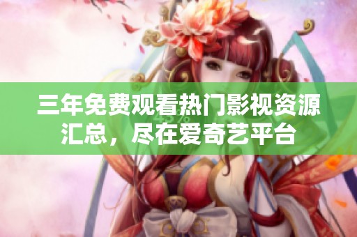 三年免费观看热门影视资源汇总，尽在爱奇艺平台