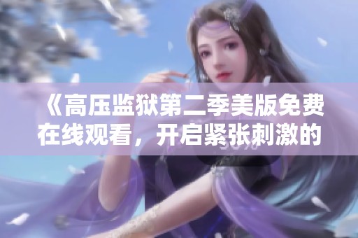 《高压监狱第二季美版免费在线观看，开启紧张刺激的新篇章》