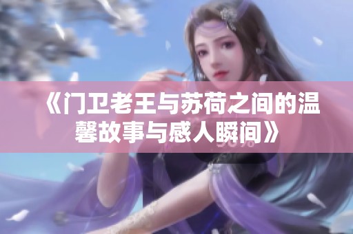 《门卫老王与苏荷之间的温馨故事与感人瞬间》