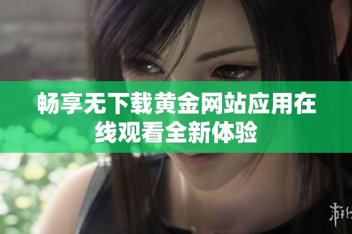 畅享无下载黄金网站应用在线观看全新体验
