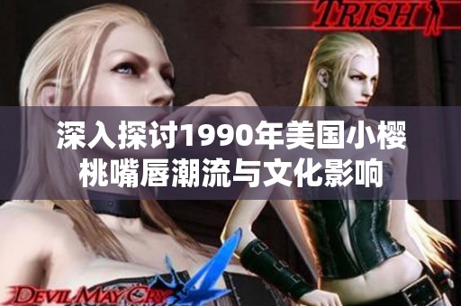 深入探讨1990年美国小樱桃嘴唇潮流与文化影响