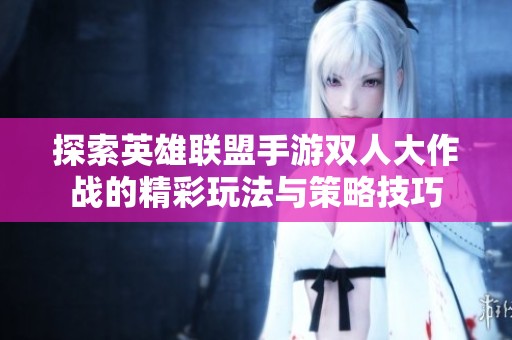 探索英雄联盟手游双人大作战的精彩玩法与策略技巧