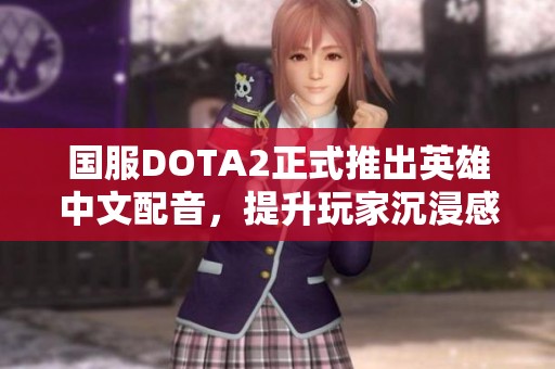 国服DOTA2正式推出英雄中文配音，提升玩家沉浸感